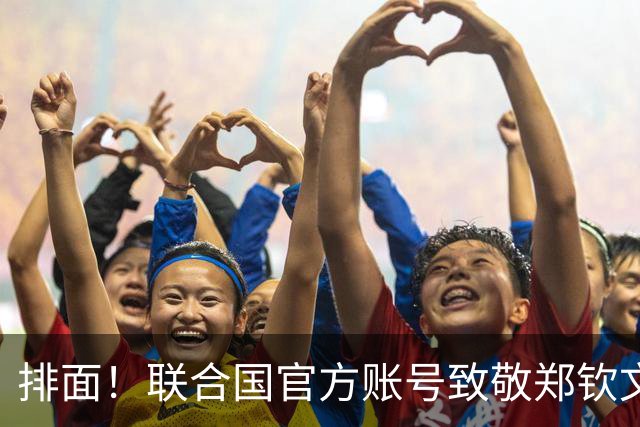 排面！联合国官方账号致敬郑钦文：一次次逆风归来 鼓舞所有女运动员